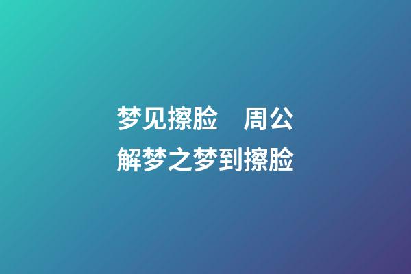 梦见擦脸　周公解梦之梦到擦脸